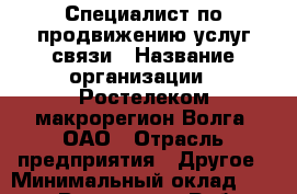 Специалист по продвижению услуг связи › Название организации ­ Ростелеком макрорегион Волга, ОАО › Отрасль предприятия ­ Другое › Минимальный оклад ­ 15 000 - Все города Работа » Вакансии   . Мордовия респ.